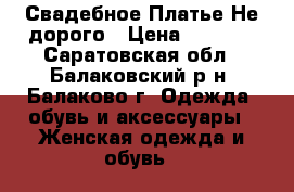 Свадебное Платье.Не дорого › Цена ­ 5 000 - Саратовская обл., Балаковский р-н, Балаково г. Одежда, обувь и аксессуары » Женская одежда и обувь   